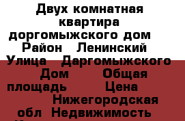 Двух комнатная квартира доргомыжского дом 6 › Район ­ Ленинский › Улица ­ Даргомыжского › Дом ­ 6 › Общая площадь ­ 62 › Цена ­ 6 300 000 - Нижегородская обл. Недвижимость » Квартиры продажа   . Нижегородская обл.